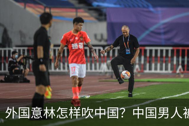 外国意林怎样吹中国？中国男人被吹成全球顶配，最后一个直接难绷