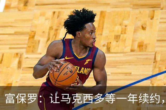 富保罗：让马克西多等一年续约，多赚6400万，敢等是因他耐操