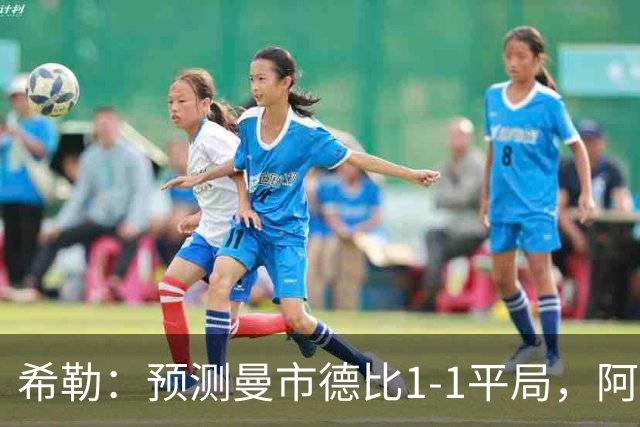 希勒：预测曼市德比1-1平局，阿森纳、利物浦、切尔西都赢球