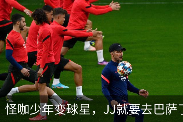 怪咖少年变球星，JJ就要去巴萨了！