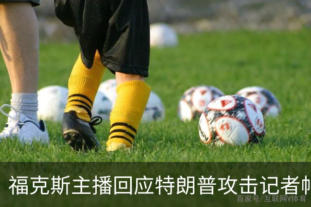 福克斯主播回应特朗普攻击记者帖：他不是“马屁精”，我们没说你愿意见面