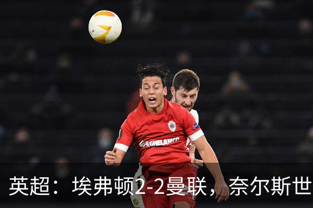 英超：埃弗顿2-2曼联，奈尔斯世界波绝平，姆伯莫破门