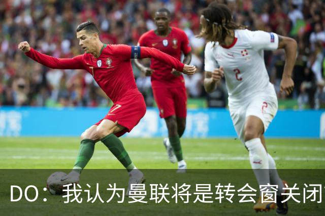 DO：我认为曼联将是转会窗关闭前最忙碌的球队
